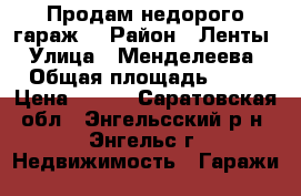 “Продам недорого гараж“ › Район ­ Ленты › Улица ­ Менделеева › Общая площадь ­ 26 › Цена ­ 100 - Саратовская обл., Энгельсский р-н, Энгельс г. Недвижимость » Гаражи   